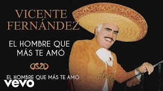 Vicente Fernández - El Hombre Que Más Te Amó - Cover Audio