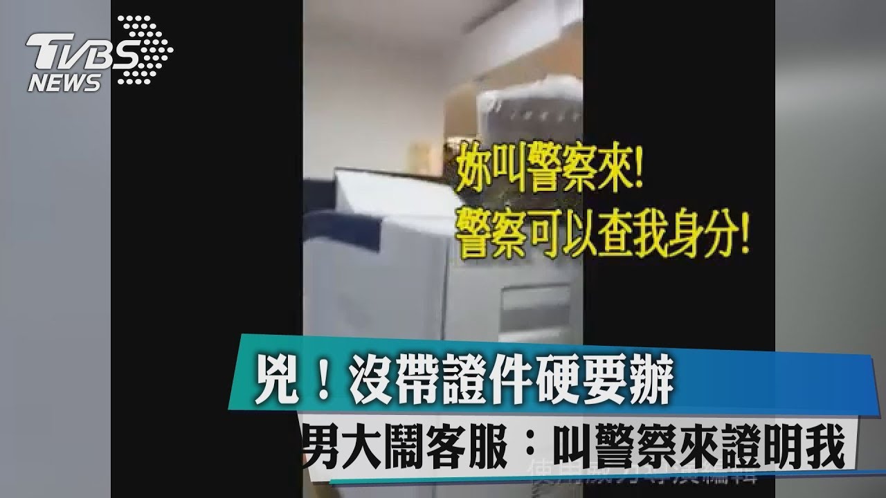 影/兇!沒帶證件硬要辦 男大鬧客服:叫警察來證明我