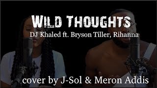 Lyrics: DJ Khaled - Wild Thoughts ft. Rihanna, Bryson Tiller (J-Sol &amp; Meron Addis cover)