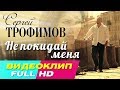 Сергей Трофимов – Не покидай меня Видеоклип (OST "Развод по собственному ...