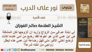 لي ابنت عم أخوها قد رضع من أمي مع أختي الأكبر مني فهل يجوز لي الزواج منها؟ الفوزان - كبار العلماء image