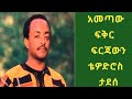 ቴዎድሮስ ታደሰ አመጣው ፍቅር ፍርጃውን Tewodros Tadesse Ametaw Fikir Firja