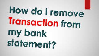How do I remove transaction from my bank statement?