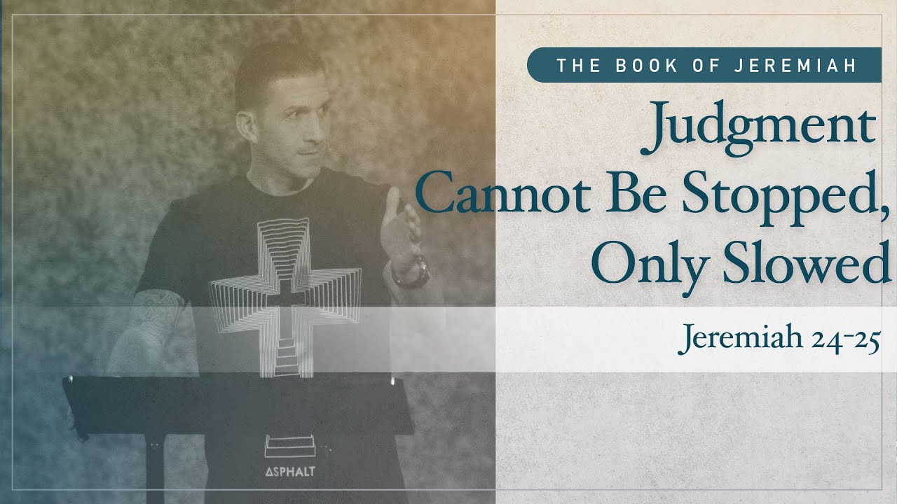 Judgment Cannot Be Stopped, Only Slowed (Jeremiah 24-25) | Matthew Maher