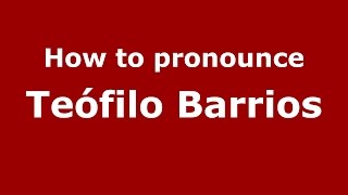 How to pronounce Teófilo Barrios