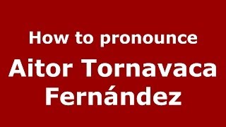 How to pronounce Aitor Tornavaca Fernández