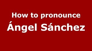 How to pronounce &aacute;ngel S&aacute;nchez