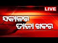 LIVE | Sakalara Taja Khabar | ସକାଳର ତାଜା ଖବର | Bhubaneswar News | Odisha Top News | Odia News