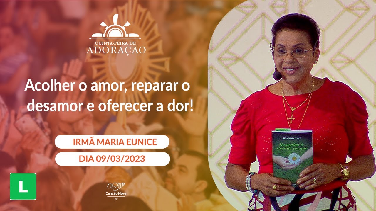 Acolher o amor, reparar o desamor e oferecer a dor! - Irmã Maria Eunice (09/03/2023)