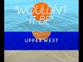 Wouldn't It Be- Upper West 