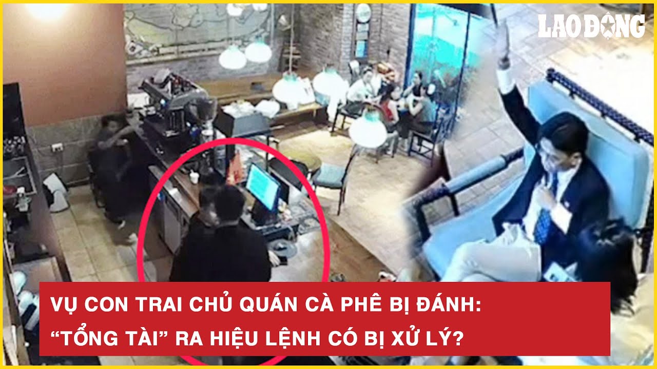 Vụ con trai chủ quán cà phê bị đánh: “Tổng tài” ra hiệu lệnh có bị xử lý?
