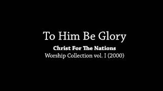 To Him Be Glory - Christ For The Nations