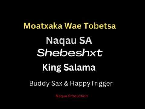 Moatxaka wae tobetsa - shebeshxt x king salama x naqua-sa x buddy sax x happy trig