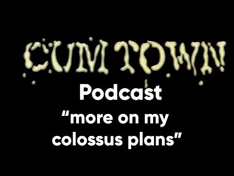 more on my colossus plans (7-15-2018) - Cum Town Premium (EP 95)