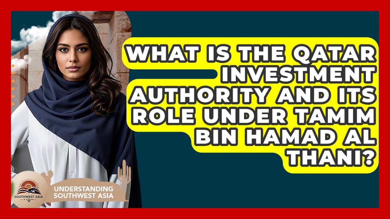 What Is The Qatar Investment Authority And Its Role Under Tamim Bin Hamad Al Thani?