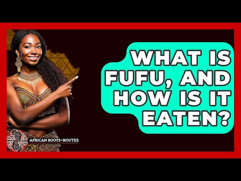 What Is Fufu, And How Is It Eaten? - African Roots And Routes