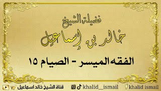 صورة الفقه الميسر الصيام ١٥ - فضيلة الشيخ خالد إسماعيل