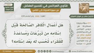 صورة [688- 4717] هل يؤجر الكافر على العمل الصالح الذي عمله قبل إسلامه؟ - الشيخ صالح الفوزان