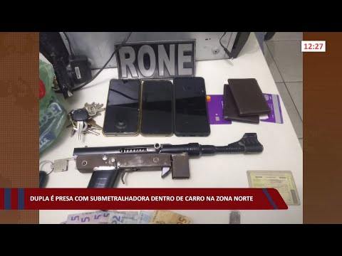 Dupla é presa com submetralhadora dentro de carro na zona norte 19 07 2022