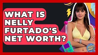 What Is Nelly Furtado's Net Worth - I'm a 2000s Baby