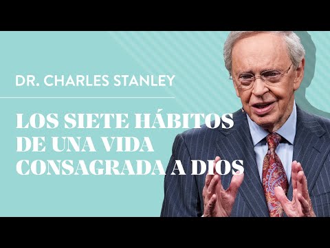 Los siete hábitos de una vida consagrada a Dios – Dr. Charles Stanley