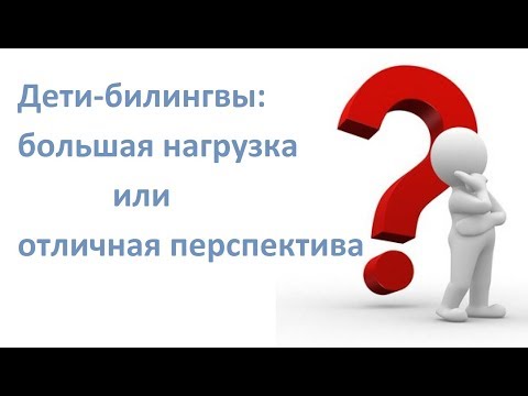 Дети-билингвы: большая нагрузка или отличная перспектива