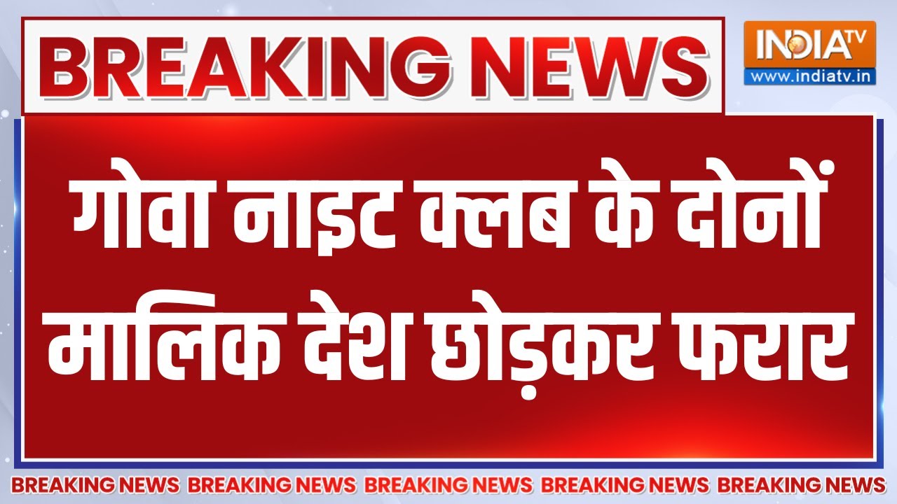Breaking News: गोवा नाइट क्लब के दोनों मालिक देश छोड़कर फरार | Goa