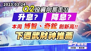 【量子戰情室】#陳武傑 0324 Q2投資向那走?!升息?降息? 本周 博智、奇鋐 創新高!!下週武財神推薦 (圖)