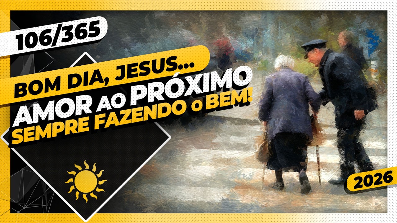 AMOR AO PRÓXIMO! SEMPRE FAZENDO O BEM - Bom dia, Jesus! 106/365 (2026)