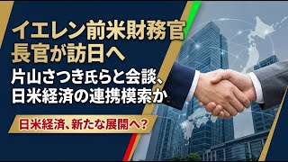 【国内 政治】イエレン前米財務長官が訪日へ 片山さつき氏らと会談、日米経済の連携模索か