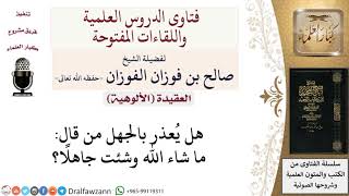 صورة هل يعذر بالجهل من قال ما شاء الله وشئت جاهلا؟ لمعالي الشيخ صالح الفوزان