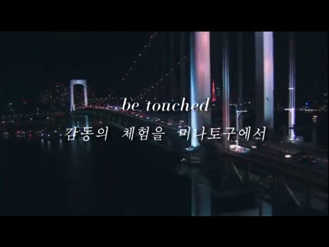 【미나토 구 월드 프로모션 영상】be touched ～감동의 체험을～ （한국어／Long version／5min.）ver.1