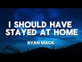 RAYN MACK- I SHOULD HAVE STAYED AT HOME