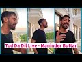Maninder Buttar Live Tod Da Dil Song With Acoustic Music Ammy Virk