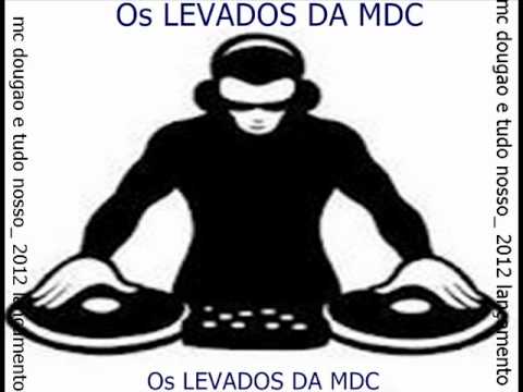 Os LEVADOS DA M.D.C   LANÇAMENTO 2012   PART. MC DOUGAO DO SANTA CRUZ DJ NINHO