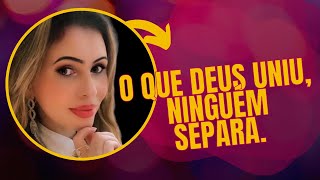 O QUE DEUS UNIU, NINGUÉM TEM O PODER DE SEPARAR.