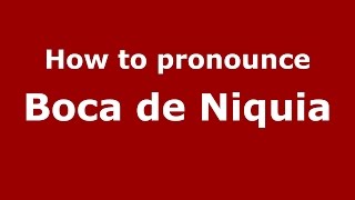 How to pronounce Boca De Niquia