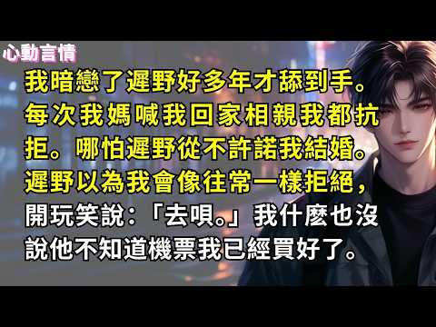 我暗戀了遲野好多年才舔到手。每次我媽喊我回家相親我都抗拒。哪怕遲野從不許諾我結婚。遲野以為我會像往常一樣拒絕，開玩笑說：「去唄。」我什麽也沒說他不知道機票我已經買好了。