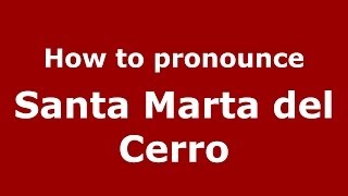 How to pronounce Santa Marta Del Cerro