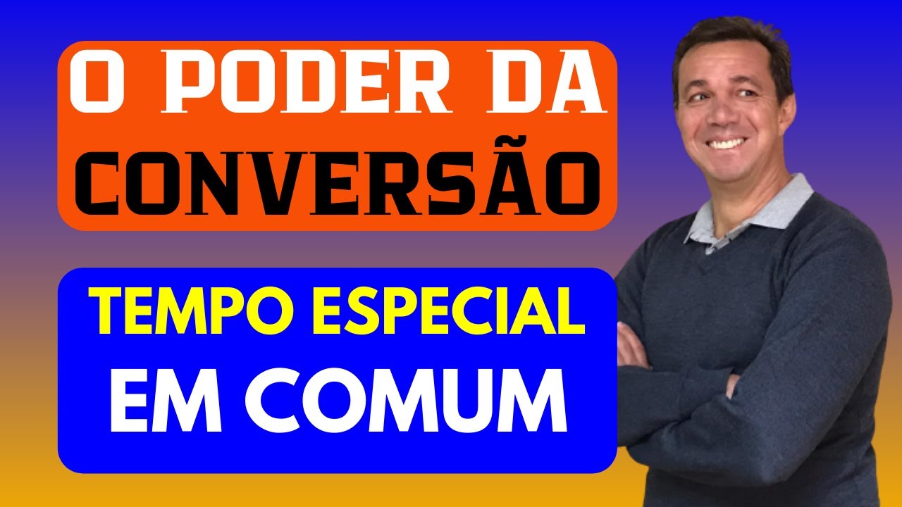O PODER DA CONVERSÃO DE TEMPO ESPECIAL: Veja o que diz ESPECIALISTA em APOSENTADORIA ESPECIAL