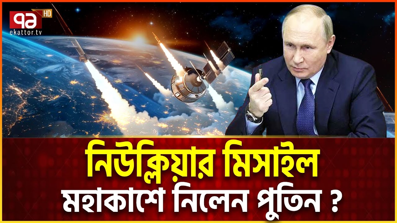 মহাকাশ থেকে পা/র/মা/ণ/বি/ক মি/সা/ই/ল ছুড়বে রাশিয়া ! | Ekattor TV