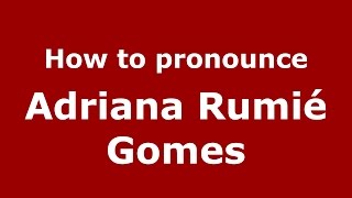 How to pronounce Adriana Rumié Gomes