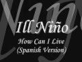 Ill Niño - How Can I Live (Spanish Version) 