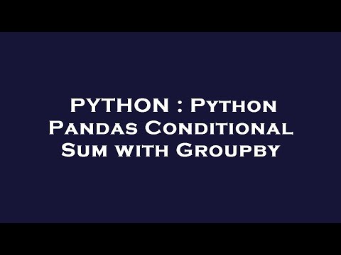 Python Python Pandas Conditional Sum With Groupby