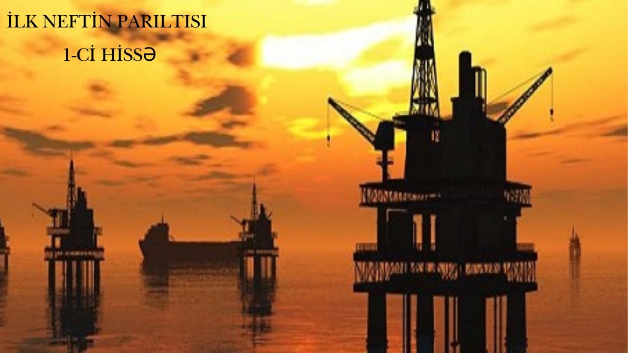 İlk neftin parıltısı   1-ci hissə