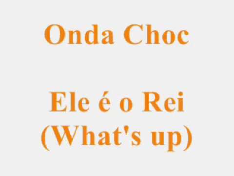 Onda Choc - Ele é o Rei (What's up)