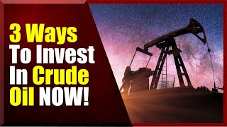 Crude, 3 Ways to Invest In Crude Oil