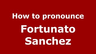 How to pronounce Fortunato Sanchez