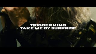 TRIGGER KING - "Take Me By Surprise" - Official Video