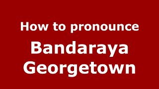 How to pronounce Bandaraya Georgetown